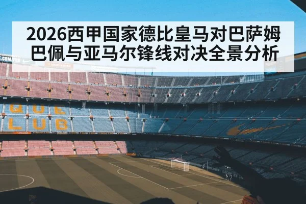 2026西甲国家德比皇马对巴萨姆巴佩与亚马尔锋线对决全景分析